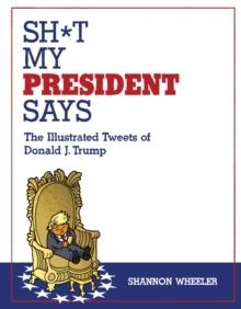 SH*T MY PRESIDENT SAYS: THE ILLUSTRATED TWEETS OF | 9781603094108 | SHANNON WHEELER