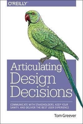 ARTICULATING DESIGN DECISIONS: COMMUNICATE WITH STAKEHOLDERS... | 9781491921562 | TOM GREEVER