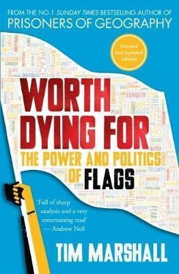WORTH DYING FOR: THE POWER AND POLITICS OF FLAGS | 9781783963034 | TIM MARSHALL