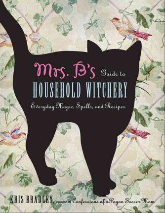 MRS. B'S GUIDE TO HOUSEHOLD WITCHERY | 9781578635153 | KRIS BRADLEY