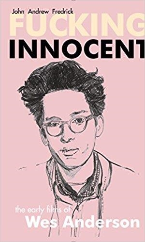 FUCKING INNOCENT: THE EARLY FILMS OF WES ANDERSON | 9781945572555 | JOHN ANDREW FREDRICK