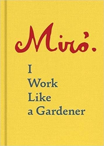 JOAN MIRO: I WORK LIKE A GARDENER | 9781616896287 | JOAN MIRO