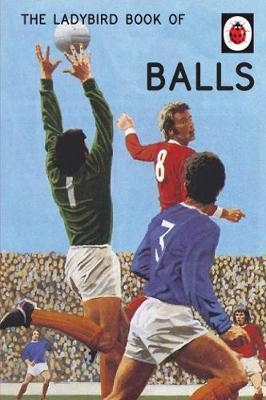 LADYBIRD BOOK OF BALLS (LADYBIRD FOR GROWNUPS) | 9780718188719 | HAZELEY AND MORRIS
