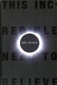 THIS INCREDIBLE NEED TO BELIEVE | 9780231147859 | JULIA KRISTEVA