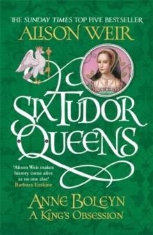 SIX TUDOR QUEENS: ANNE BOLEYN: A KING'S OBSESSION | 9781472227669 | ALISON WEIR