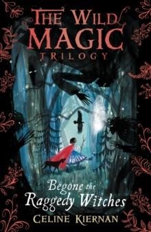 THE WILD MAGIC TRILOGY 1: BEGONE THE RAGGEDY WITCHES | 9781406366020 | CELINE KIERNAN