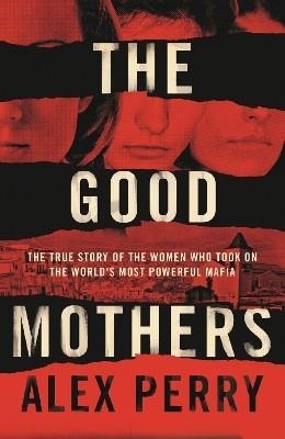 THE GOOD MOTHERS: THE STORY OF THE THREE WOMEN | 9780008222116 | ALEX PERRY