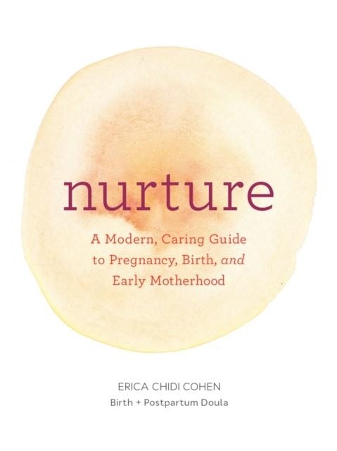 NURTURE: A MODERN GUIDE TO PREGNANCY, BIRTH, EARLY MOTHERHOOD - AND TRUSTING YOURSELF AND YOUR BODY | 9781452152639 | ERICA CHIDI COHEN