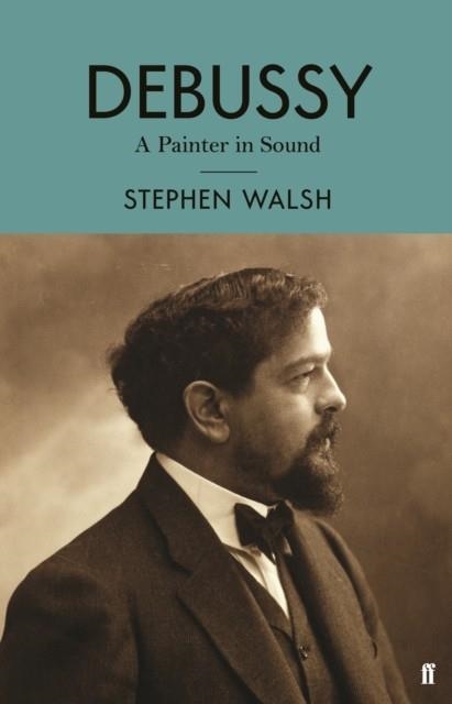 DEBUSSY : A PAINTER IN SOUND | 9780571330164 | PROFESSOR STEPHEN WALSH