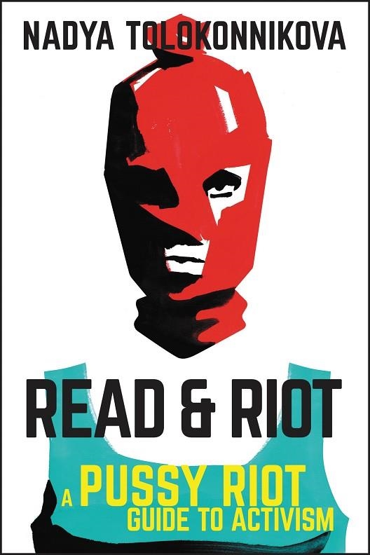 READ AND RIOT: A PUSSY RIOT GUIDE TO ACTIVISM | 9780062741585 | NADYA TOLOKONNIKOVA