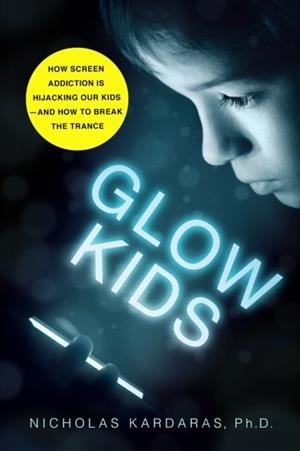 GLOW KIDS: HOW SCREEN ADDICTION IS HIJACKING OUR KIDS - AND HOW TO BREAK THE TRANCE  | 9781250146557 | NICHOLAS  KARDARAS