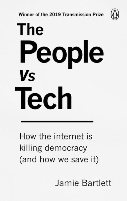 THE PEOPLE VS TECH: HOW THE INTERNET IS KILLING DEMOCRACY (AND HOW WE SAVE IT) | 9781785039065 | JAMIE BARTLETT