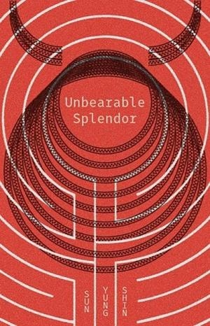 UNBEARABLE SPLENDOR | 9781566894517 | SUN YUNG SHIN