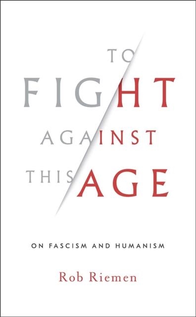 TO FIGHT AGAINST THIS AGE: ON FASCISM AND HUMANISM | 9780393635867 | ROB RIEMEN