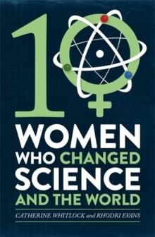TEN WOMEN WHO CHANGED SCIENCE AND THE WORLD | 9781472137432 | CATHERINE WHITLOCK