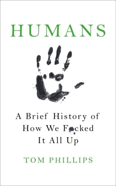 HUMANS: A BRIEF HISTORY OF HOW WE F**KED IT ALL UP | 9781472259028 | TOM PHILLIPS