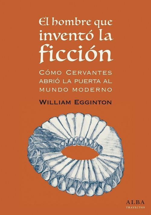 El hombre que inventó la ficción: cómo Cervantes abrió la puerta al mundo Moderno | 9788490653418 | Egginton, William