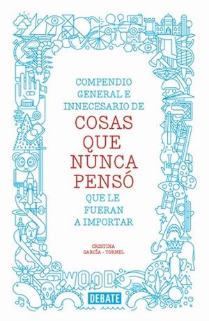 Compendio general e innecesario de cosas que nunca pensó que le fueran a importar | 9788499923512 | García-Tornel, Cristina