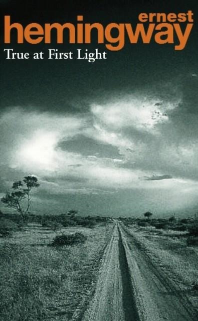 TRUE AT FIRST LIGHT | 9780099282129 | ERNEST HEMINGWAY