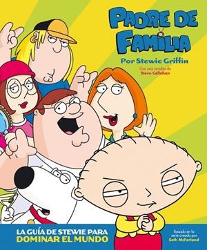 PADRE DE FAMILIA. LA GUÍA DE STEWIE PARA DOMINAR EL MUNDO | 9788496815216 | CALLAGHAN, STEVE