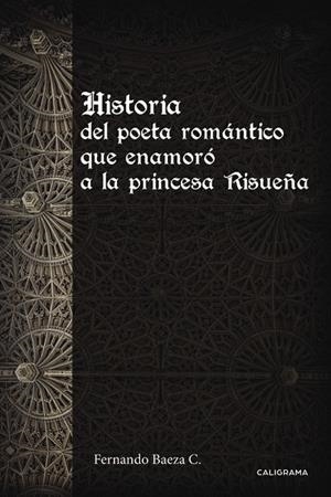 Historia del poeta romántico que enamoró a la princesa Risueña | 9788491127925 | Baeza C., Fernando