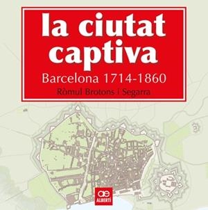 La ciutat captiva. Barcelona 1714-1860 | 9788472461499 | Brotons, Ròmul