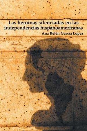Las heroínas silenciadas en las independencias hispanoamericanas | 9788491126805 | Ana Belén García López