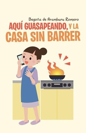 Aquí guasapeando, y la casa sin barrer | 9788491124818 | Begoña de Aramburu Romero