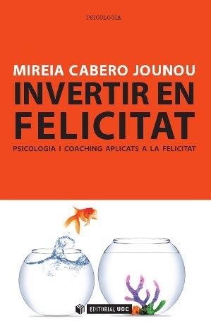 Invertir en felicitat. Psicologia i coaching aplicats a la felicitat | 9788490299777 | Cabero Jounou, Mireia