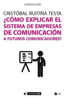 ¿Cómo explicar el sistema de empresas de comunicación a futuros comunicadores? | 9788491168881 | Ruitiña Testa, Cristóbal