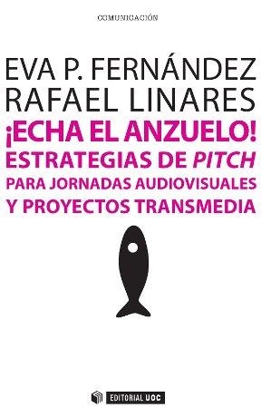¡Echa el anzuelo! Estrategias de pitch para jornadas audiovisuales y proyectos transmedia | 9788490641064 | Fernández Manzano, Eva Patricia;Linares Palomar, Rafael