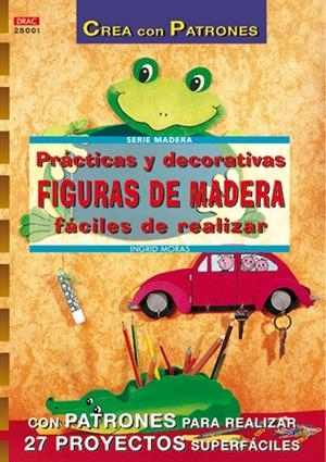 Serie Madera nº 1. PRÁCTICAS Y DECORATIVAS FIGURAS DE MADERA FÁCILES DE REALIZAR | 9788496365315 | Moras, Ingrid