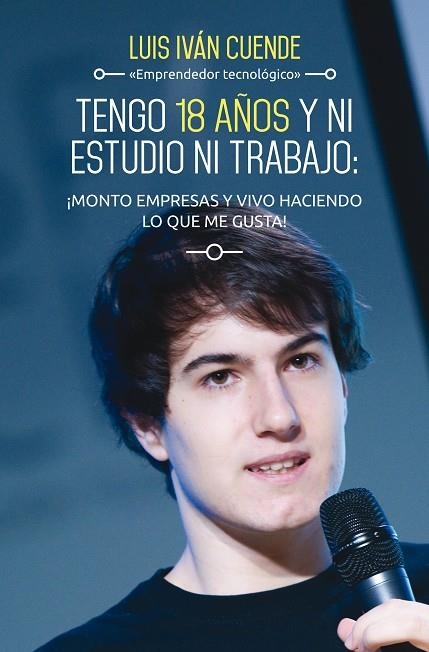 Tengo 18 años y ni estudio ni trabajo: ¡monto empresas y vivo haciendo lo que me | 9788498753684 | Cuende, Luis Iván