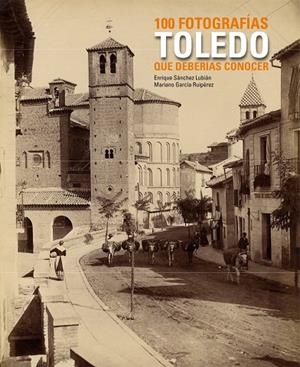 Toledo. 100 fotografías que deberías conocer | 9788497857567 | Sánchez Lubián, Enrique;García Ruipérez, Mariano