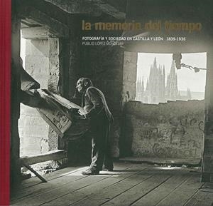 La memoria del tiempo. Fotografía y sociedad en Castilla y León. 1836-1939 | 9788497856461 | López Mondéjar, Publio