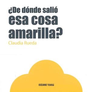¿ De dónde salió esa cosa amarilla? | 9786077353843 | Rueda, Claudia