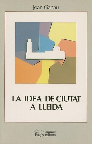 La idea de ciutat a Lleida (segles XVIII-XX) | 9788479350932 | Ganau, Joan