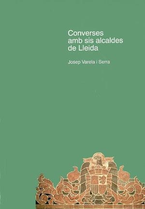 Converses amb sis alcaldes de Lleida | 9788479351427 | Varela Serra, Josep