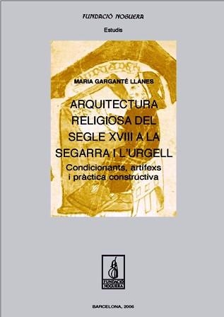 Arquitectura religiosa del segle XVIII a la Segarra i l'Urgell. Condicionants, artífexs i pràctica constructiva | 9788497794282 | Garganté Llanes, Maria