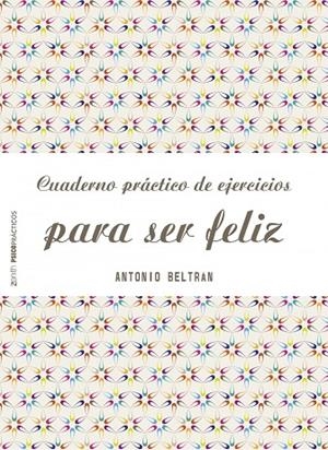 Cuaderno práctico de ejercicios para ser feliz | 9788408151968 | Beltrán Pueyo, Antonio