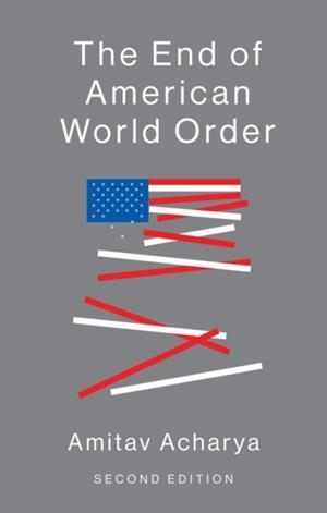 THE END OF THE AMERICAN WORLD ORDER | 9781509517084 | AMITAV ACHARYA