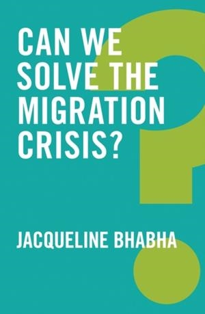 CAN WE SOLVE THE MIGRATION CRISIS? | 9781509519408 | JACQUELINE BHABHA