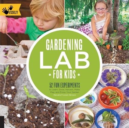 GARDENING LAB FOR KIDS : 52 FUN EXPERIMENTS TO LEARN, GROW, HARVEST, MAKE, PLAY, AND ENJOY YOUR GARDEN | 9781592539048 | RENATA FOSSEN BROWN