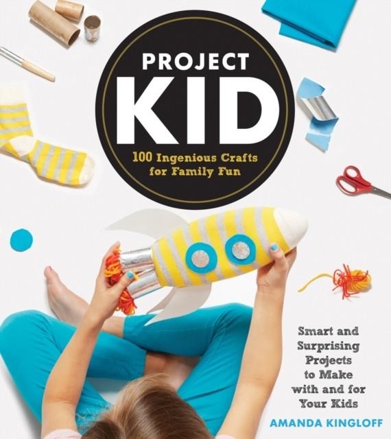 PROJECT KID : 100 INGENIOUS CRAFTS FOR FAMILY FUN | 9781579655143 | AMANDA KINGLOFF