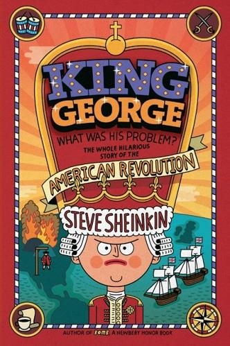 KING GEORGE: WHAT WAS HIS PROBLEM?: EVERYTHING YOUR SCHOOLBOOKS DIDN'T TELL YOU ABOUT THE AMERICAN REVOLUTION | 9781250075772 | STEVE SHEINKIN