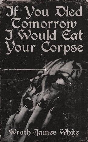 IF YOU DIED TOMORROW I WOULD EAT... | 9781944866112 | WRATH JAMES WHITE