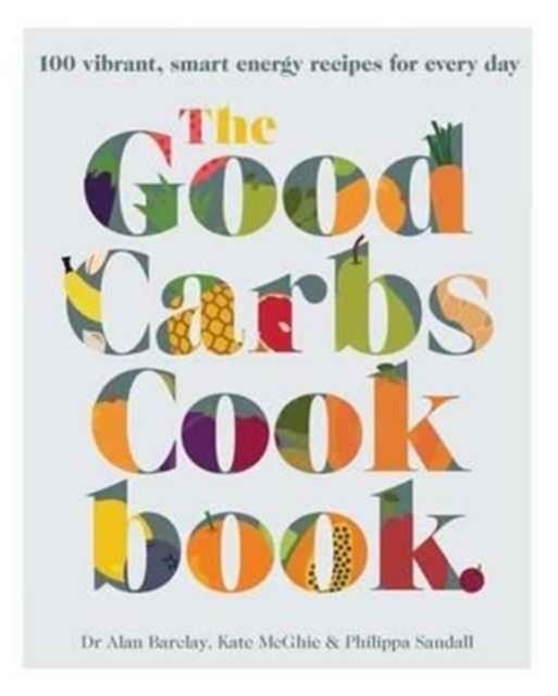 GOOD CARBS COOKBOOK | 9781743368176 | KATE MCGHIE, DR ALAN BARCLAY AND PHILIPPA SANDALL