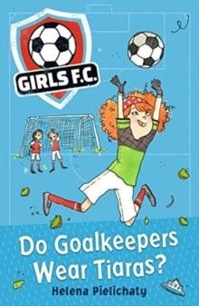 GIRLS FC 1: DO GOALKEEPERS WEAR TIARAS? | 9781406383324 | HELENA PIELICHATY