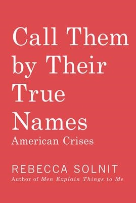 CALL THEM BY THEIR TRUE NAMES | 9781608469468 | REBECCA SOLNIT