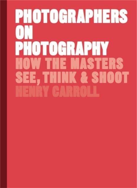 PHOTOGRAPHERS ON PHOTOGRAPHY | 9781786273185 | HENRY CARROLL
